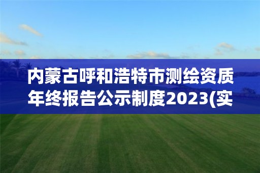 内蒙古呼和浩特市测绘资质年终报告公示制度2023(实时/更新中)