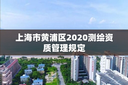 上海市黄浦区2020测绘资质管理规定