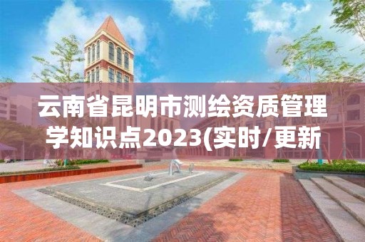 云南省昆明市测绘资质管理学知识点2023(实时/更新中)