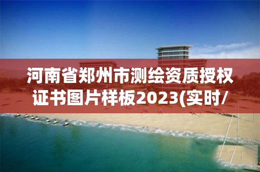 河南省郑州市测绘资质授权证书图片样板2023(实时/更新中)