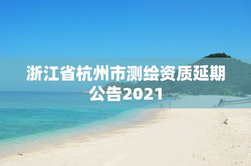 浙江省杭州市测绘资质延期公告2021