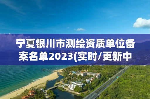 宁夏银川市测绘资质单位备案名单2023(实时/更新中)