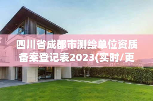 四川省成都市测绘单位资质备案登记表2023(实时/更新中) 四川省成都市测绘单位资质备案登记表2023(实时/更新中)