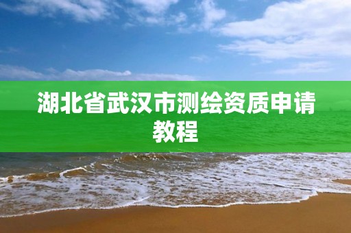 湖北省武汉市测绘资质申请教程