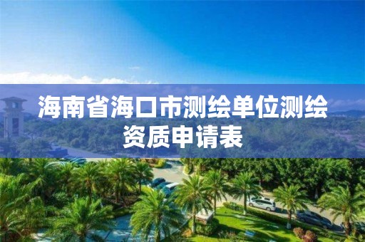 海南省海口市测绘单位测绘资质申请表