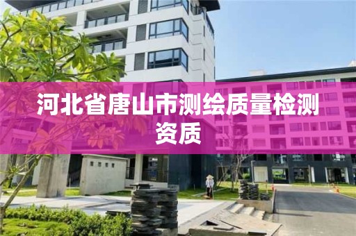 河北省唐山市测绘质量检测资质