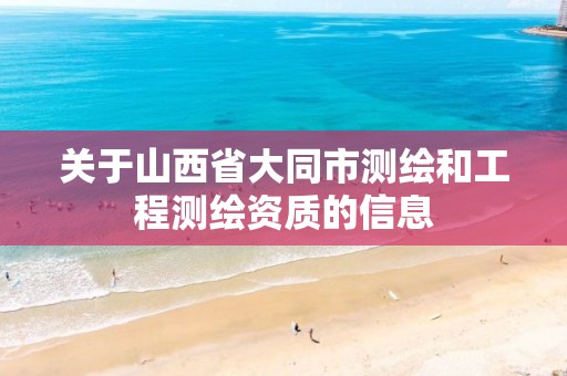 关于山西省大同市测绘和工程测绘资质的信息