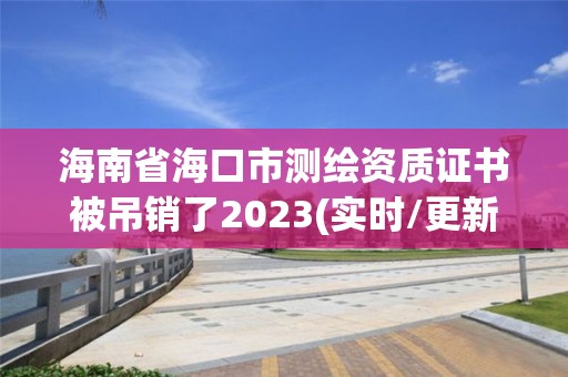 海南省海口市测绘资质证书被吊销了2023(实时/更新中)