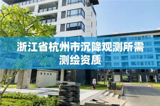 浙江省杭州市沉降观测所需测绘资质