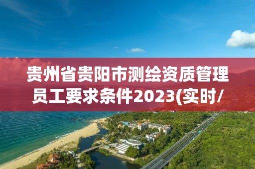 贵州省贵阳市测绘资质管理员工要求条件2023(实时/更新中)