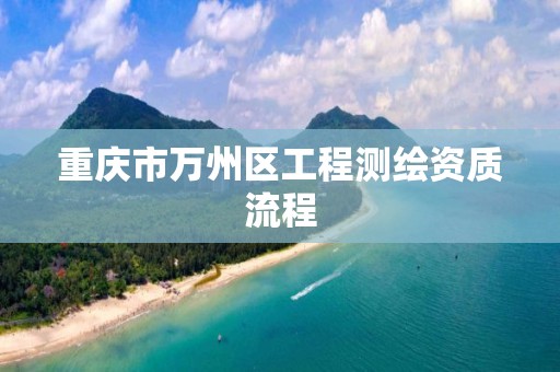 重庆市万州区工程测绘资质流程