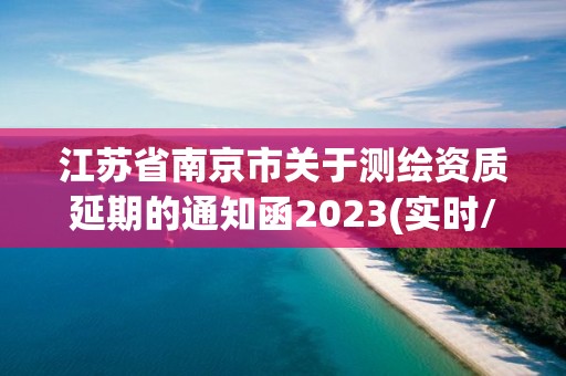 江苏省南京市关于测绘资质延期的通知函2023(实时/更新中)