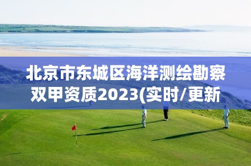 北京市东城区海洋测绘勘察双甲资质2023(实时/更新中)