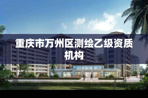 重庆市万州区测绘乙级资质机构 重庆市万州区测绘乙级资质机构