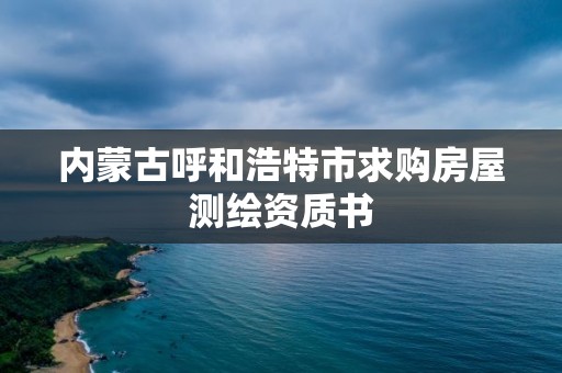 内蒙古呼和浩特市求购房屋测绘资质书