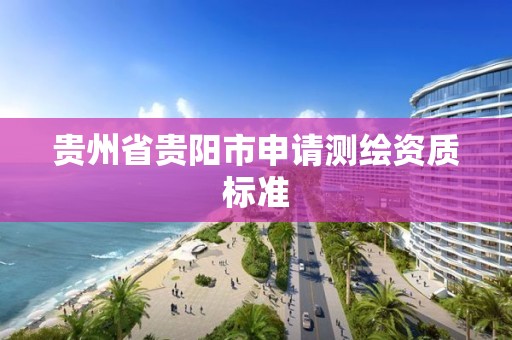 贵州省贵阳市申请测绘资质标准