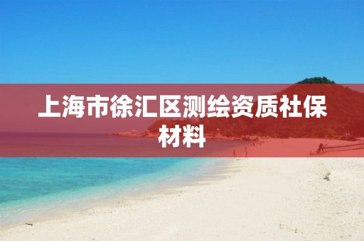 上海市徐汇区测绘资质社保材料