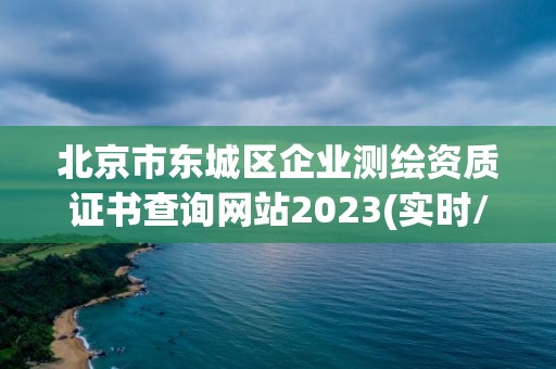 北京市东城区企业测绘资质证书查询网站2023(实时/更新中)