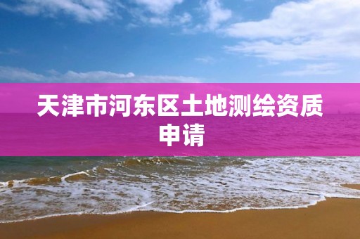 天津市河东区土地测绘资质申请