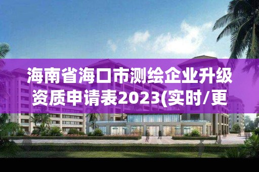 海南省海口市测绘企业升级资质申请表2023(实时/更新中)