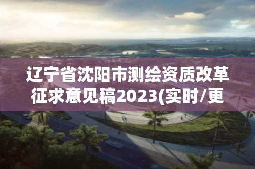 辽宁省沈阳市测绘资质改革征求意见稿2023(实时/更新中)