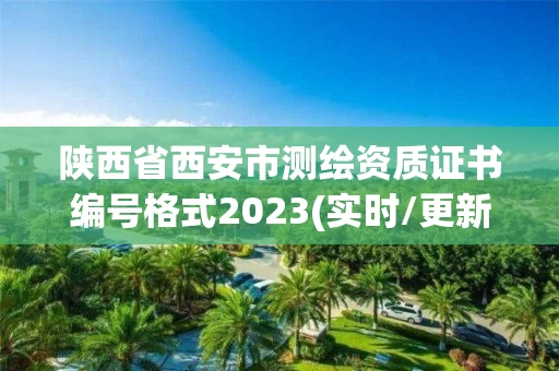 陕西省西安市测绘资质证书编号格式2023(实时/更新中) 陕西省西安市测绘资质证书编号格式2023(实时/更新中)