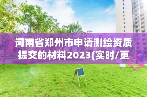 河南省郑州市申请测绘资质提交的材料2023(实时/更新中)