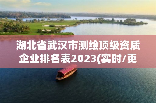 湖北省武汉市测绘顶级资质企业排名表2023(实时/更新中)