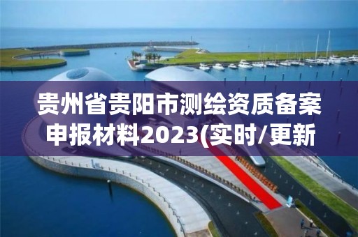 贵州省贵阳市测绘资质备案申报材料2023(实时/更新中)