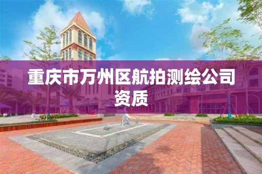 重庆市万州区航拍测绘公司资质