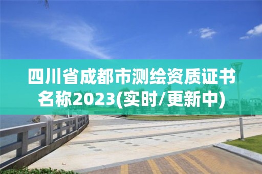 四川省成都市测绘资质证书名称2023(实时/更新中)