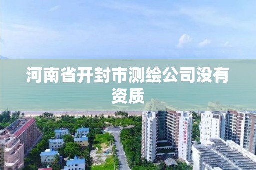 河南省开封市测绘公司没有资质