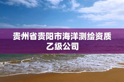 贵州省贵阳市海洋测绘资质乙级公司