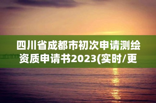 四川省成都市初次申请测绘资质申请书2023(实时/更新中)