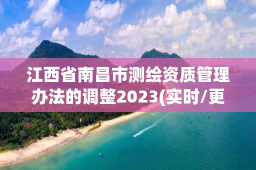 江西省南昌市测绘资质管理办法的调整2023(实时/更新中)