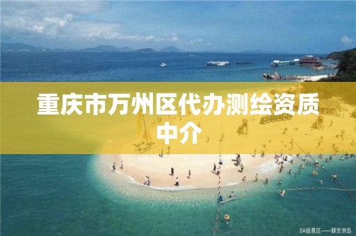 重庆市万州区代办测绘资质中介