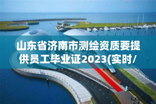 山东省济南市测绘资质要提供员工毕业证2023(实时/更新中)