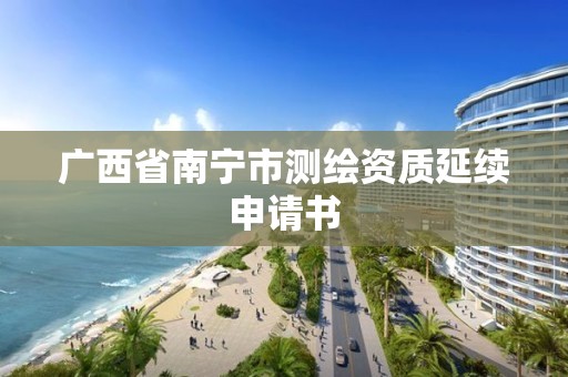 广西省南宁市测绘资质延续申请书