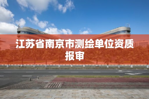 江苏省南京市测绘单位资质报审