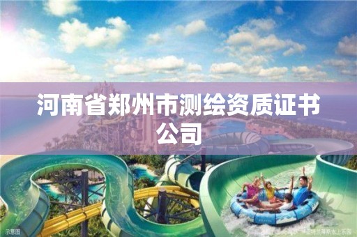 河南省郑州市测绘资质证书公司