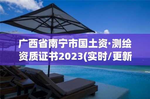 广西省南宁市国土资·测绘资质证书2023(实时/更新中)