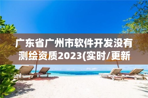 广东省广州市软件开发没有测绘资质2023(实时/更新中)