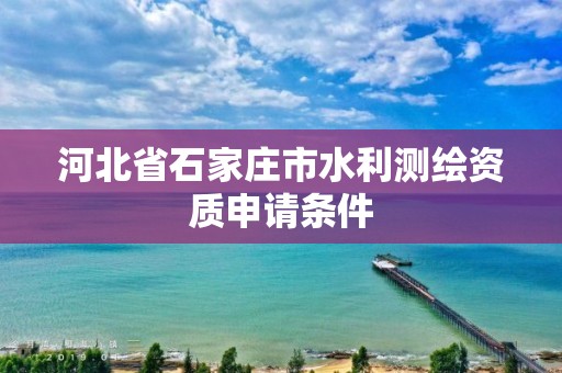 河北省石家庄市水利测绘资质申请条件