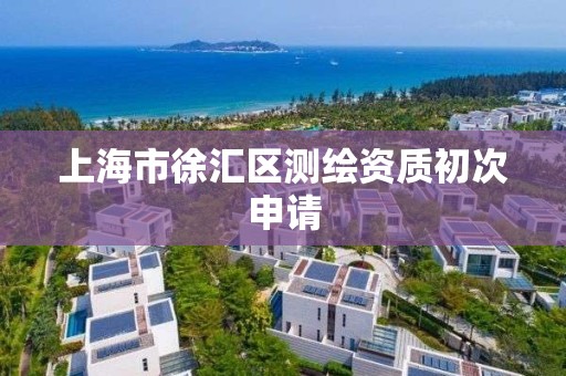 上海市徐汇区测绘资质初次申请