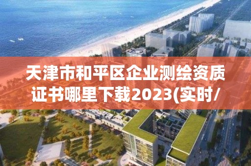 天津市和平区企业测绘资质证书哪里下载2023(实时/更新中)