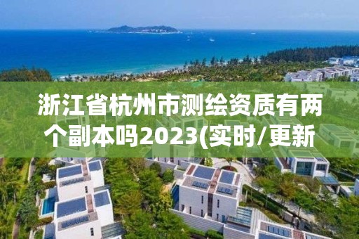 浙江省杭州市测绘资质有两个副本吗2023(实时/更新中)