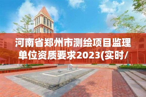 河南省郑州市测绘项目监理单位资质要求2023(实时/更新中)