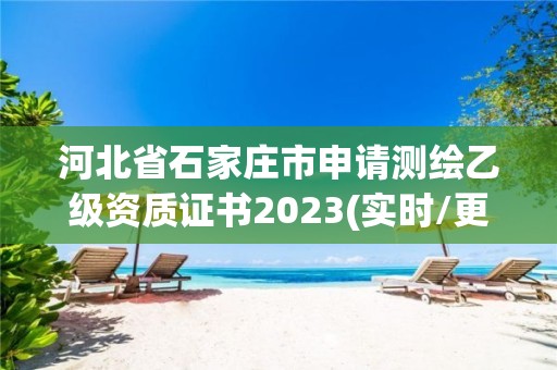 河北省石家庄市申请测绘乙级资质证书2023(实时/更新中)