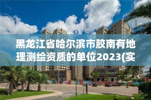 黑龙江省哈尔滨市胶南有地理测绘资质的单位2023(实时/更新中)