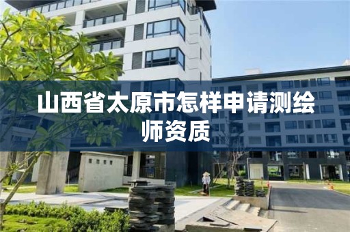 山西省太原市怎样申请测绘师资质